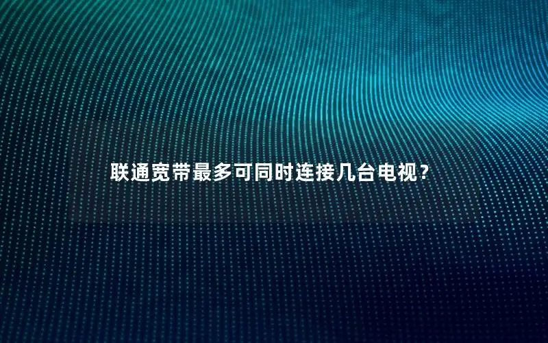 联通宽带最多可同时连接几台电视？