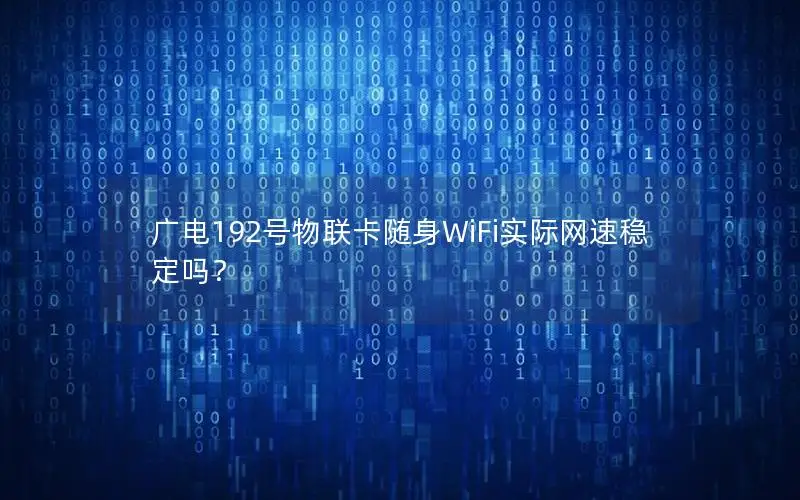 广电192号物联卡随身WiFi实际网速稳定吗？