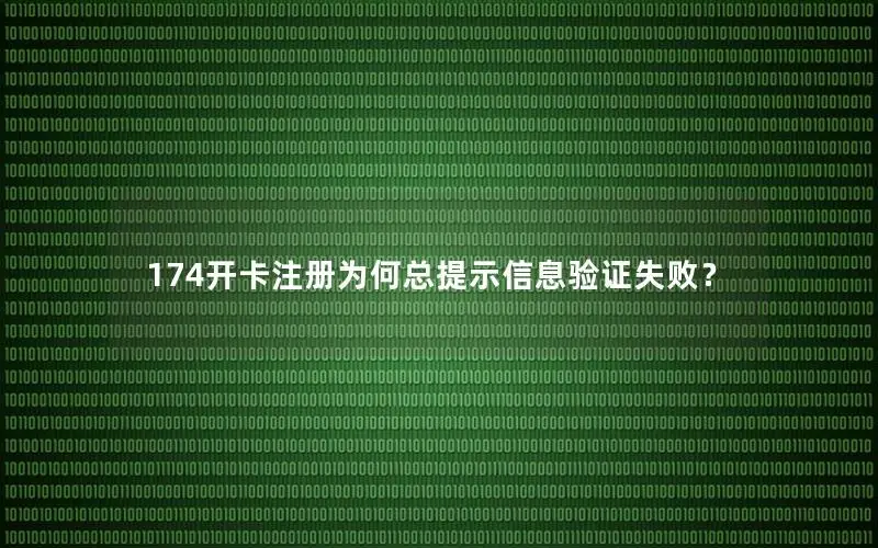 174开卡注册为何总提示信息验证失败？