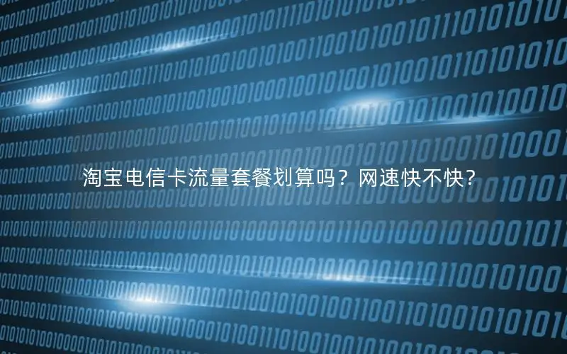 淘宝电信卡流量套餐划算吗？网速快不快？