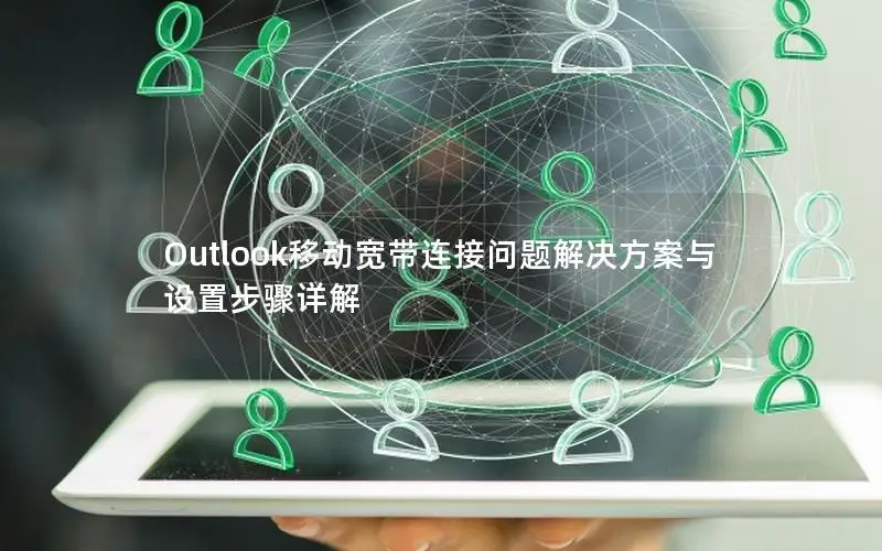 Outlook移动宽带连接问题解决方案与设置步骤详解
