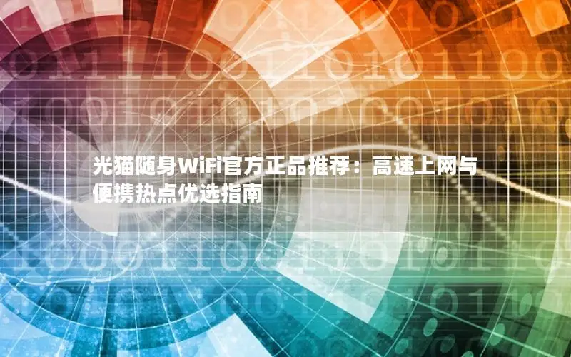 光猫随身WiFi官方正品推荐：高速上网与便携热点优选指南