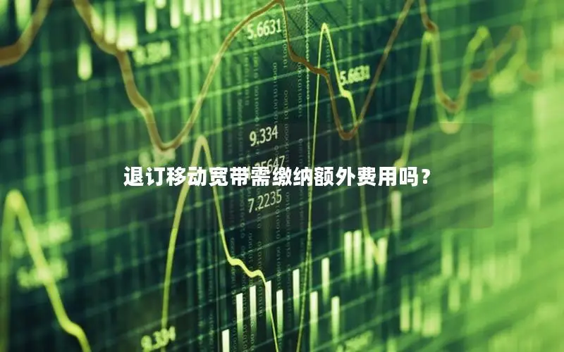 退订移动宽带需缴纳额外费用吗？