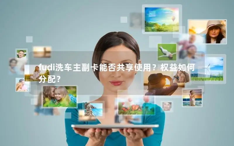 fudi洗车主副卡能否共享使用？权益如何分配？