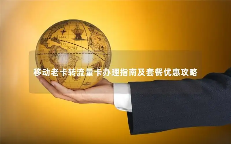 移动老卡转流量卡办理指南及套餐优惠攻略