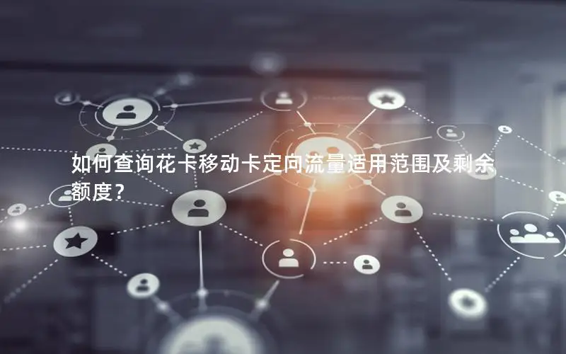 如何查询花卡移动卡定向流量适用范围及剩余额度？