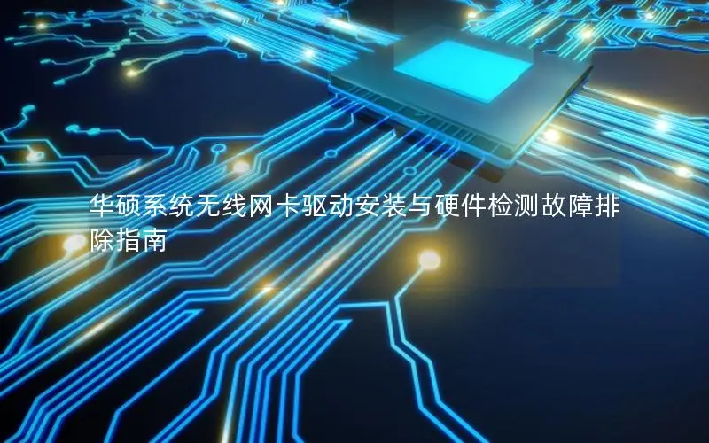 华硕系统无线网卡驱动安装与硬件检测故障排除指南