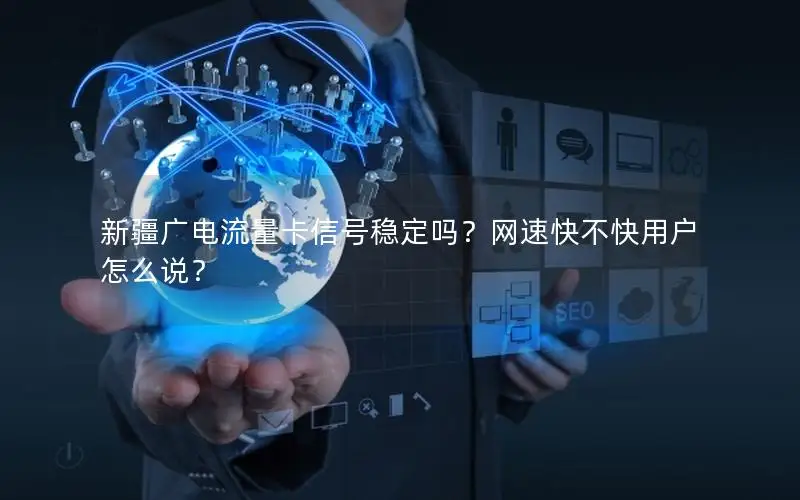 新疆广电流量卡信号稳定吗？网速快不快用户怎么说？