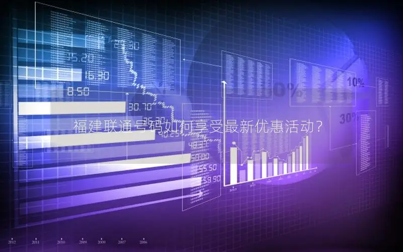 福建联通号码如何享受最新优惠活动？