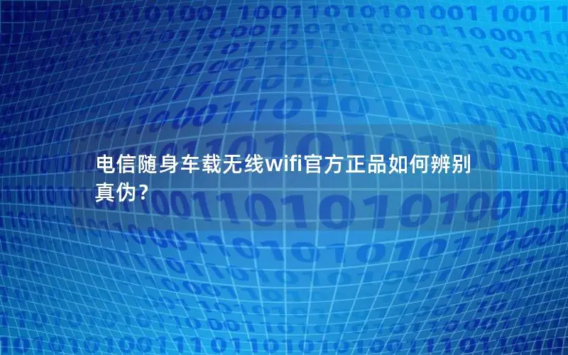 电信随身车载无线wifi官方正品如何辨别真伪？