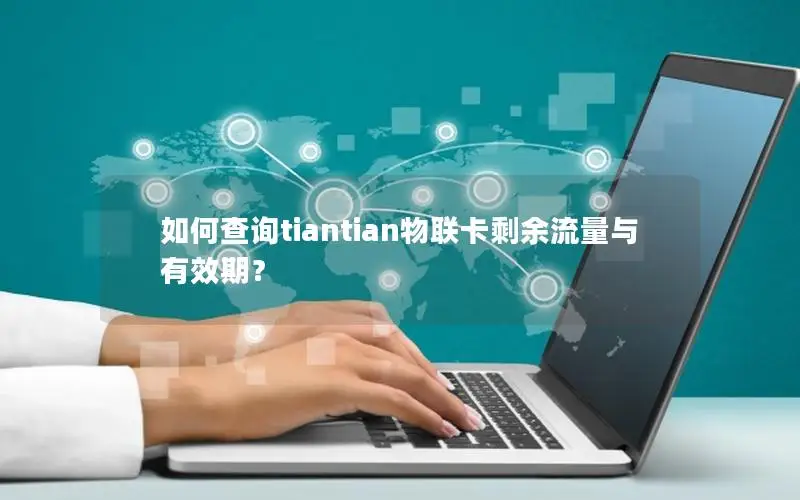 如何查询tiantian物联卡剩余流量与有效期？
