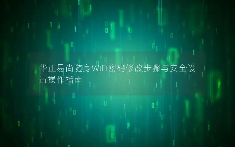 华正易尚随身WiFi密码修改步骤与安全设置操作指南