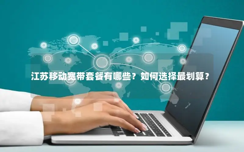 江苏移动宽带套餐有哪些？如何选择最划算？