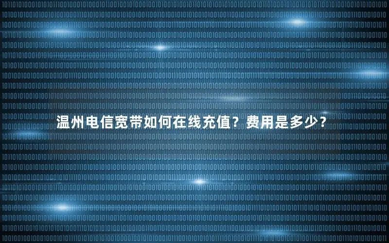 温州电信宽带如何在线充值？费用是多少？