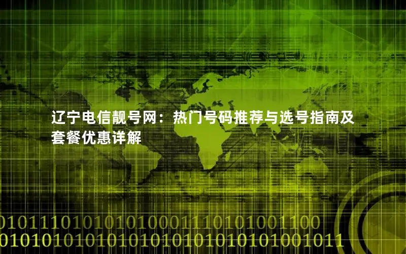 辽宁电信靓号网：热门号码推荐与选号指南及套餐优惠详解