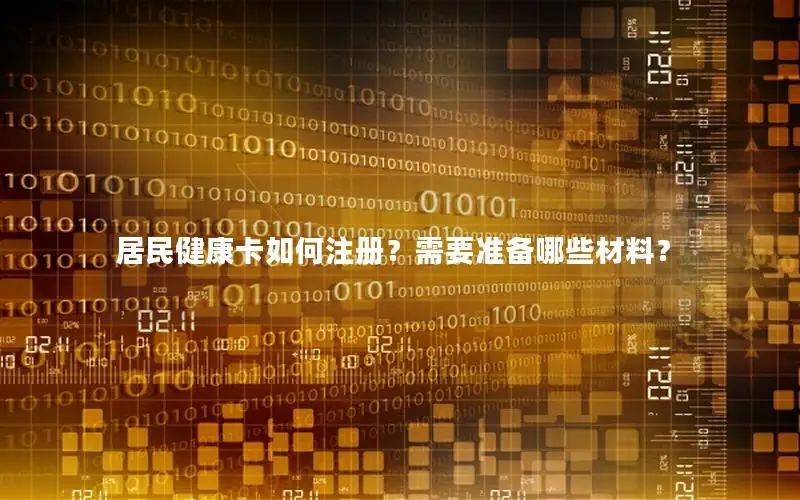居民健康卡如何注册？需要准备哪些材料？