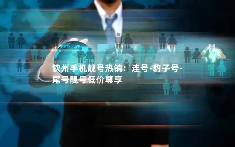 钦州手机靓号热销：连号-豹子号-尾号靓号低价尊享