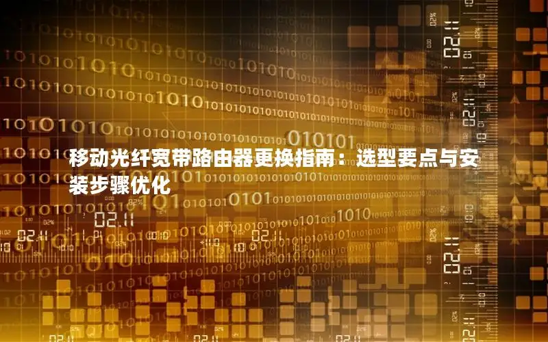 移动光纤宽带路由器更换指南：选型要点与安装步骤优化