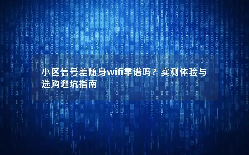 小区信号差随身wifi靠谱吗？实测体验与选购避坑指南
