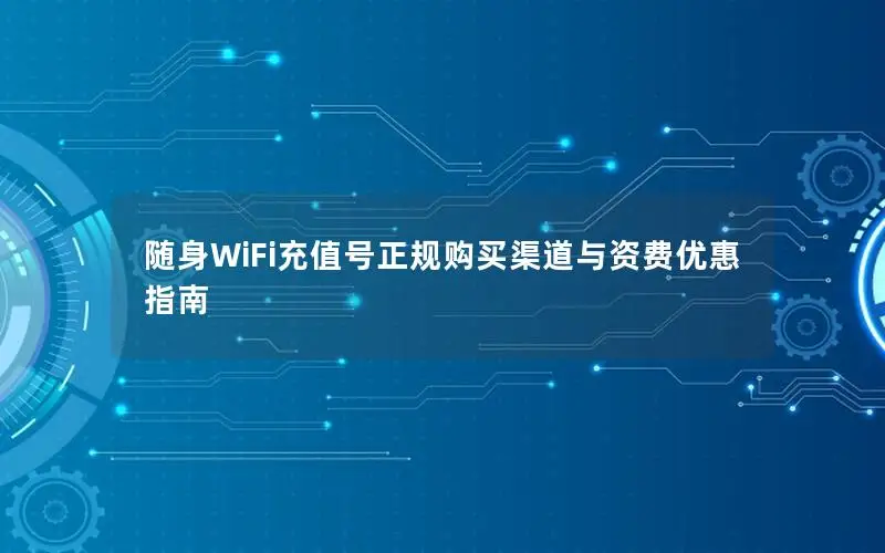 随身WiFi充值号正规购买渠道与资费优惠指南