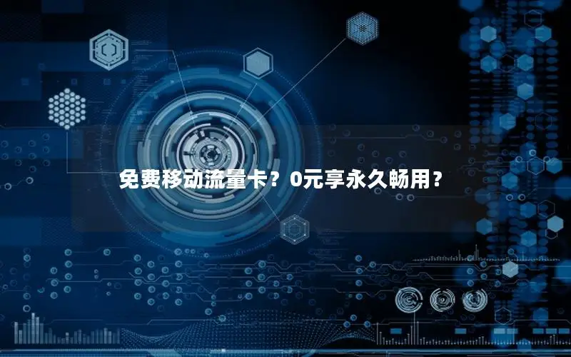免费移动流量卡？0元享永久畅用？