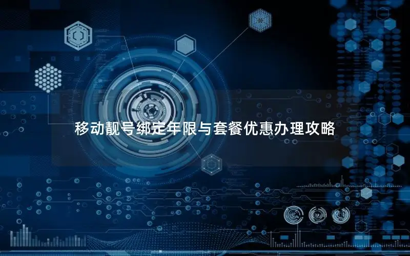 移动靓号绑定年限与套餐优惠办理攻略