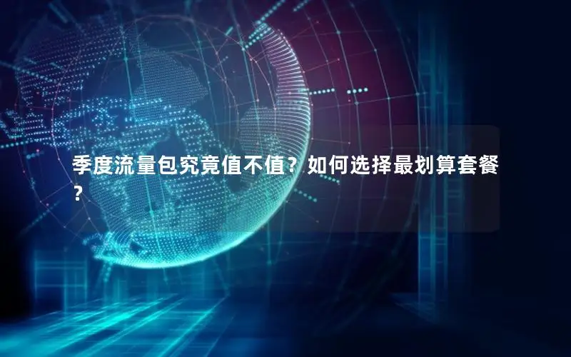 季度流量包究竟值不值？如何选择最划算套餐？