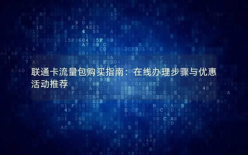 联通卡流量包购买指南：在线办理步骤与优惠活动推荐