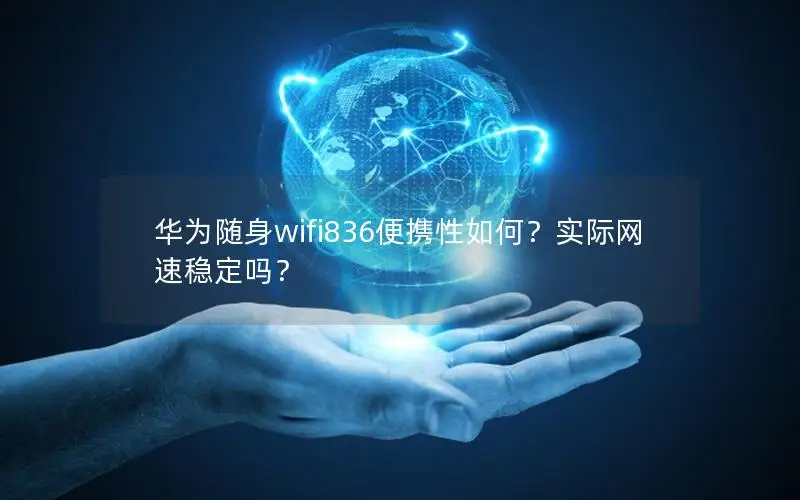 华为随身wifi836便携性如何？实际网速稳定吗？
