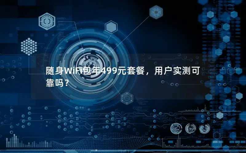 随身WiFi包年499元套餐，用户实测可靠吗？