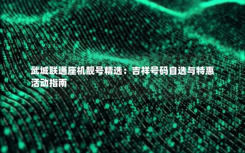 武城联通座机靓号精选：吉祥号码自选与特惠活动指南