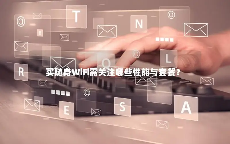 买随身WiFi需关注哪些性能与套餐？