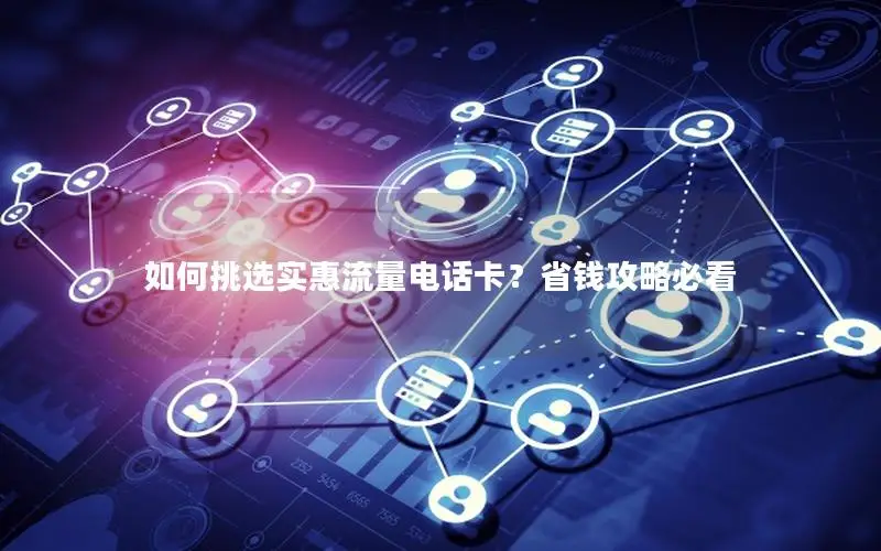 如何挑选实惠流量电话卡？省钱攻略必看