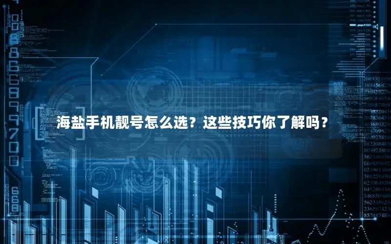 海盐手机靓号怎么选？这些技巧你了解吗？