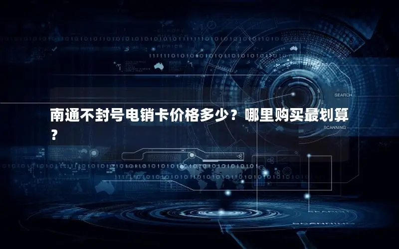 南通不封号电销卡价格多少？哪里购买最划算？