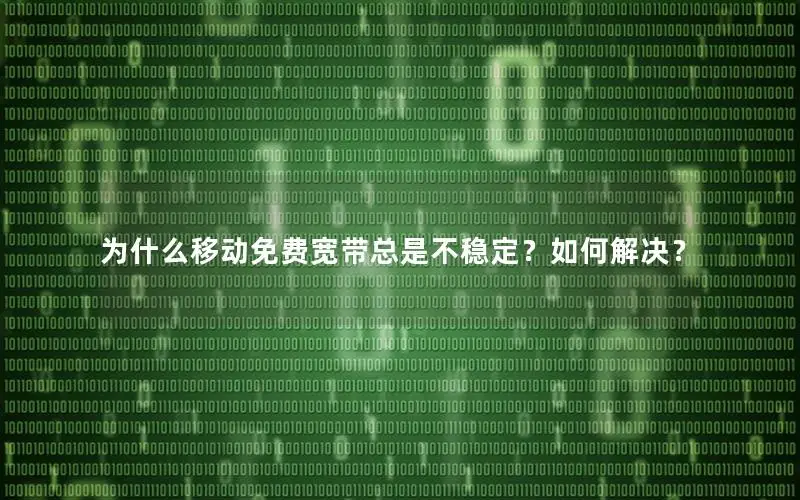 为什么移动免费宽带总是不稳定？如何解决？
