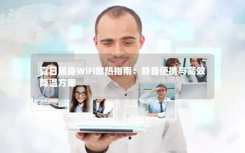夏日随身WiFi散热指南：静音便携与高效降温方案