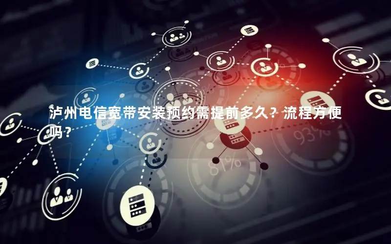 泸州电信宽带安装预约需提前多久？流程方便吗？