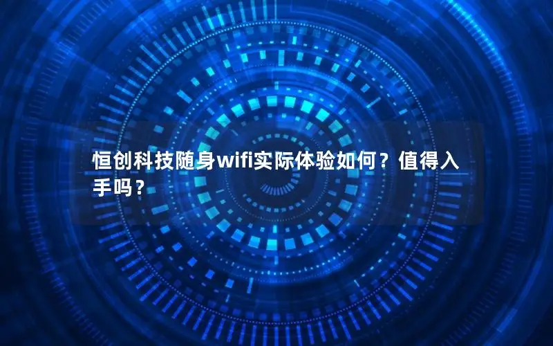 恒创科技随身wifi实际体验如何？值得入手吗？