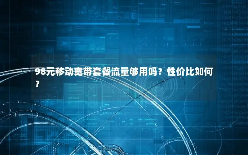 98元移动宽带套餐流量够用吗？性价比如何？