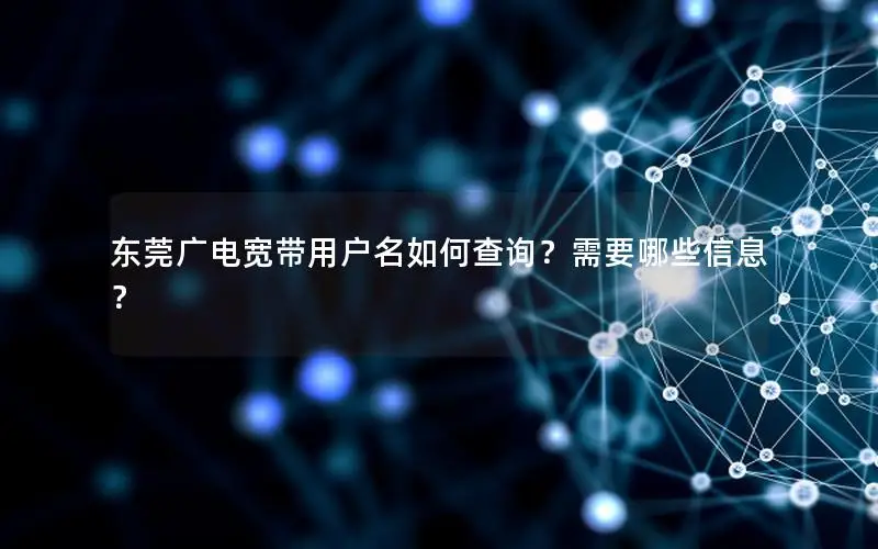 东莞广电宽带用户名如何查询？需要哪些信息？