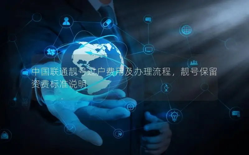 中国联通靓号过户费用及办理流程，靓号保留资费标准说明