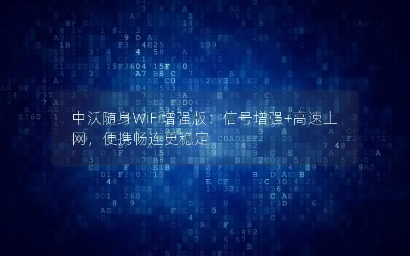 中沃随身WiFi增强版：信号增强+高速上网，便携畅连更稳定