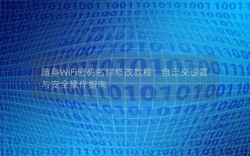 随身WiFi密码名称修改教程：自定义设置与安全操作指南