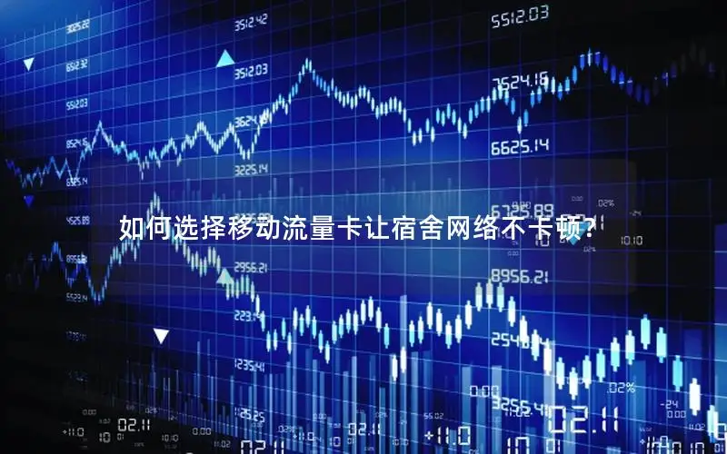 如何选择移动流量卡让宿舍网络不卡顿？