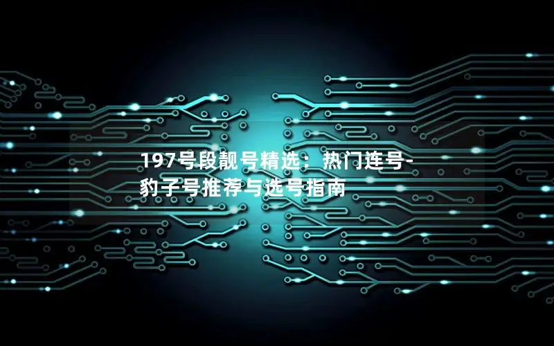 197号段靓号精选：热门连号-豹子号推荐与选号指南