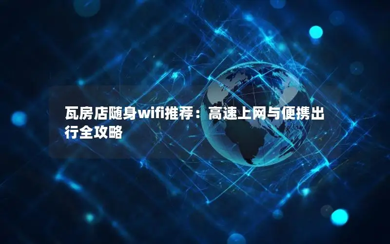 瓦房店随身wifi推荐：高速上网与便携出行全攻略
