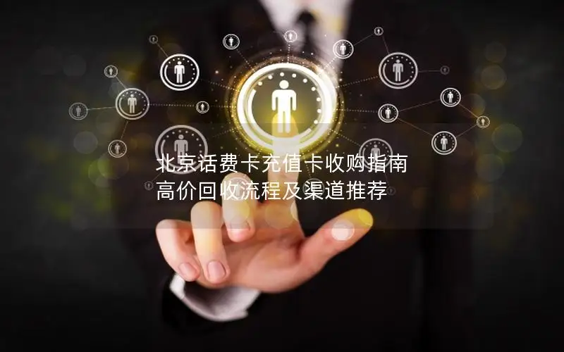 北京话费卡充值卡收购指南 高价回收流程及渠道推荐