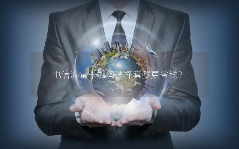 电信流量卡如何选择套餐更省钱？