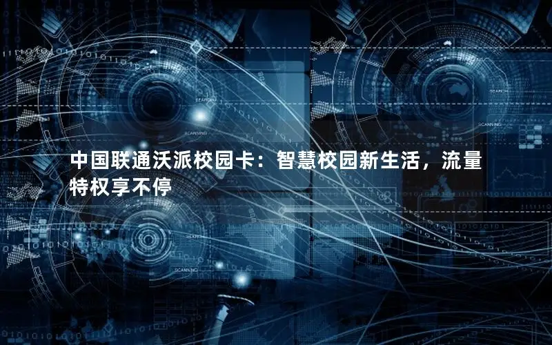 中国联通沃派校园卡：智慧校园新生活，流量特权享不停